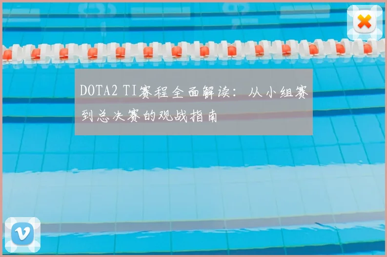 DOTA2 TI赛程全面解读:从小组赛到总决赛的观战指南