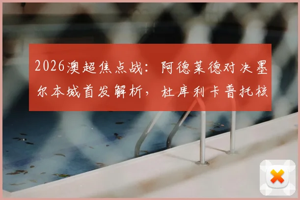 2026澳超焦点战:阿德莱德对决墨尔本城首发解析,杜库利卡普托核心对决,尤尼斯出战影响几何