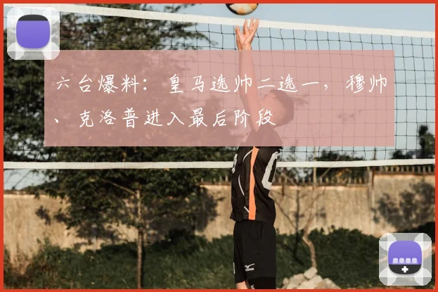 六台爆料：皇马选帅二选一，穆帅、克洛普进入最后阶段