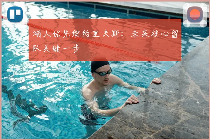 湖人优先续约里夫斯:未来核心留队关键一步