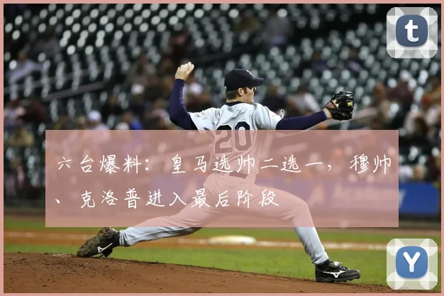 六台爆料：皇马选帅二选一，穆帅、克洛普进入最后阶段