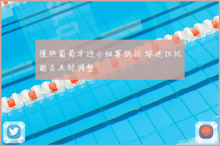 慢热葡萄牙迎小组赛挑战 球迷担忧能否及时调整