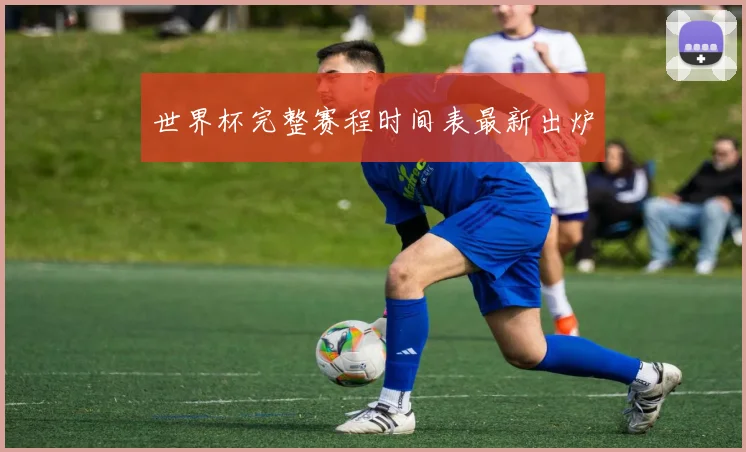 世界杯完整赛程时间表最新出炉