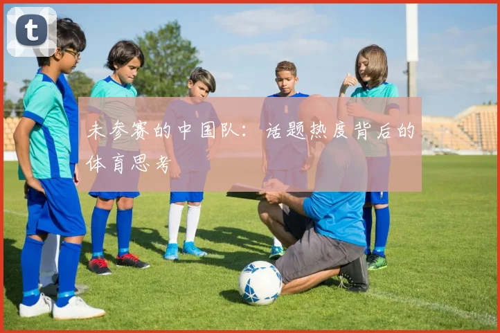 未参赛的中国队：话题热度背后的体育思考