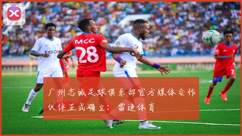 广州志诚足球俱乐部官方媒体合作伙伴正式确立：雷速体育